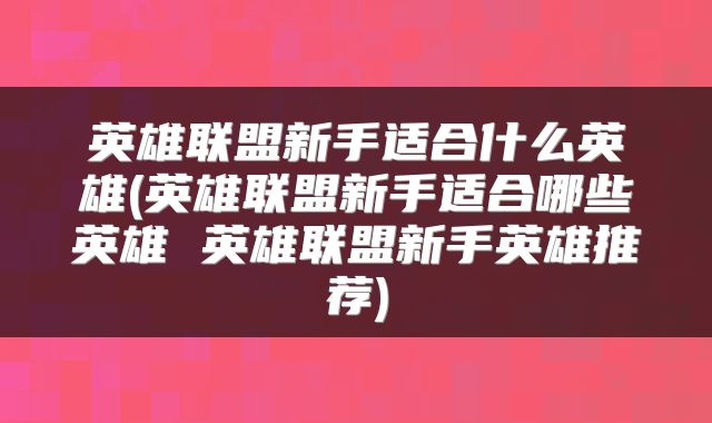 英雄联盟新手适合什么英雄(英雄联盟新手适合哪些英雄 英雄联盟新手英雄推荐)