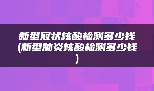 新型冠状核酸检测多少钱(新型肺炎核酸检测多少钱)