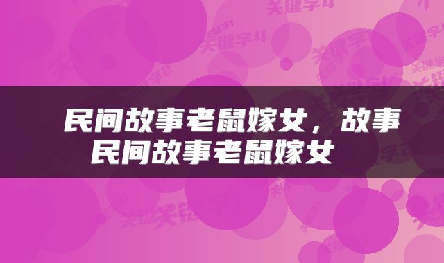  民间故事老鼠嫁女，故事民间故事老鼠嫁女 
