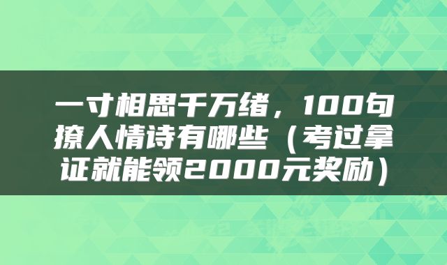 一寸相思千万绪,100句撩人情诗有哪些(考过拿证就能领2000元奖励)