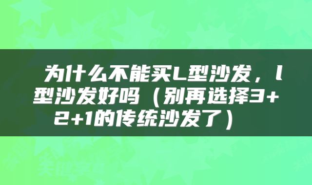  为什么不能买L型沙发，l型沙发好吗（别再选择3+2+1的传统沙发了） 