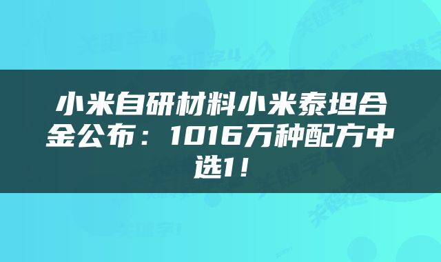 小米自研材料小米泰坦合金公布：1016万种配方中选1！