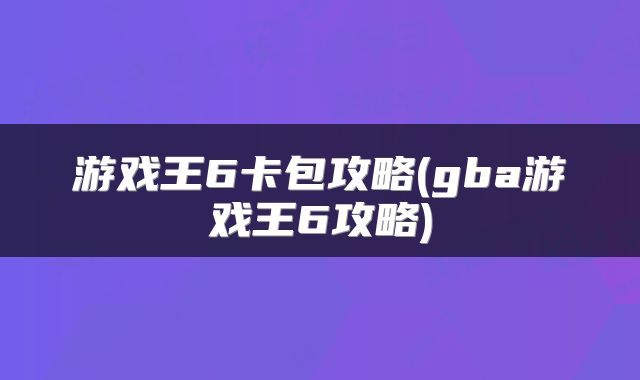 游戏王6卡包攻略(gba游戏王6攻略)