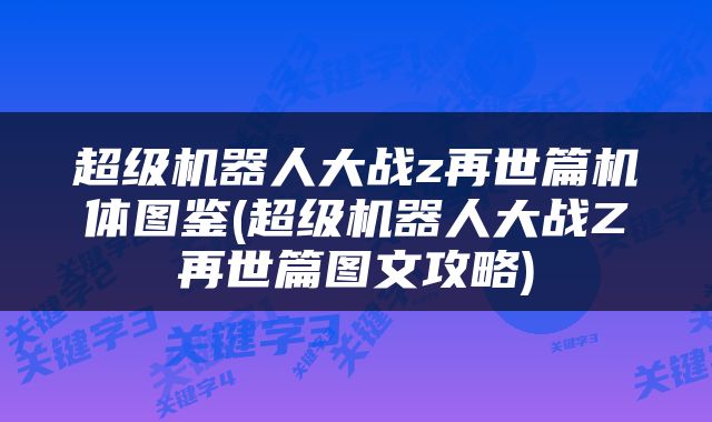 超级机器人大战z再世篇机体图鉴(超级机器人大战Z再世篇图文攻略)