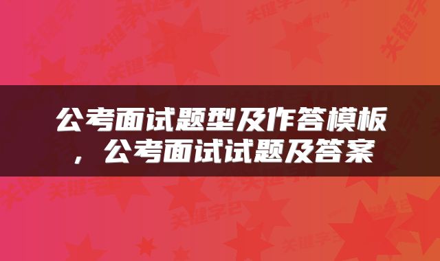 公考面试题型及作答模板,公考面试试题及答案
