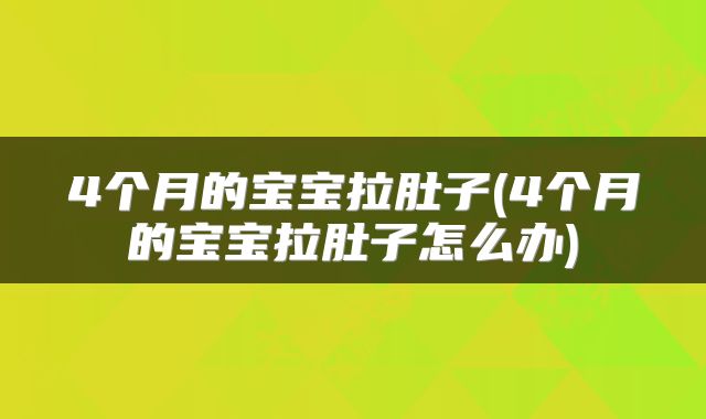 4个月的宝宝拉肚子(4个月的宝宝拉肚子怎么办)