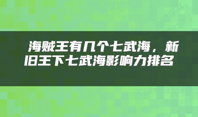  海贼王有几个七武海，新旧王下七武海影响力排名 