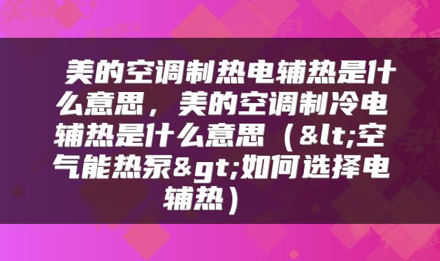  美的空调制热电辅热是什么意思，美的空调制冷电辅热是什么意思（<空气能热泵>如何选择电辅热） 