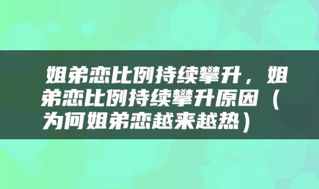  姐弟恋比例持续攀升，姐弟恋比例持续攀升原因（为何姐弟恋越来越热） 
