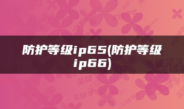 防护等级ip65(防护等级ip66)