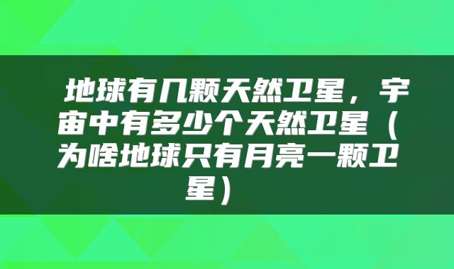  地球有几颗天然卫星，宇宙中有多少个天然卫星（为啥地球只有月亮一颗卫星） 