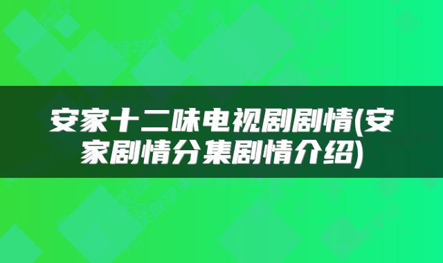 安家十二味电视剧剧情(安家剧情分集剧情介绍)