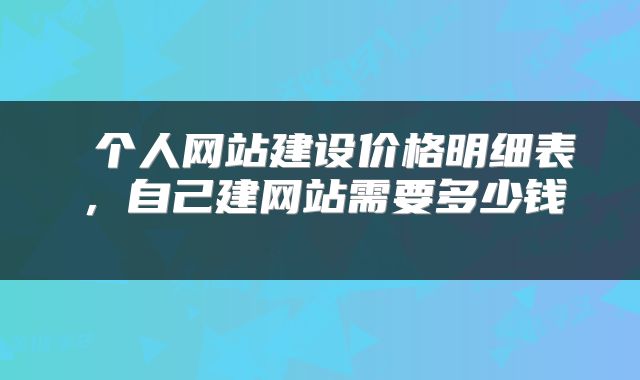  个人网站建设价格明细表，自己建网站需要多少钱 