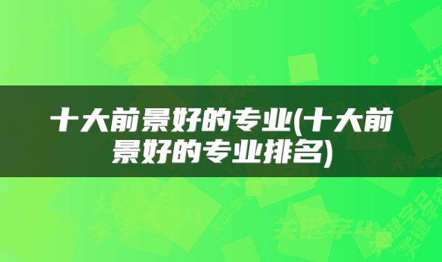 十大前景好的专业(十大前景好的专业排名)