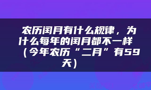  农历闰月有什么规律，为什么每年的闰月都不一样（今年农历“二月”有59天） 