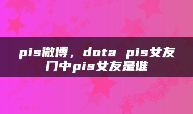 pis微博，dota pis女友门中pis女友是谁