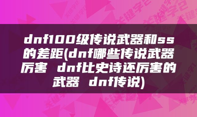 dnf100级传说武器和ss的差距(dnf哪些传说武器厉害 dnf比史诗还厉害的武器 dnf传说)