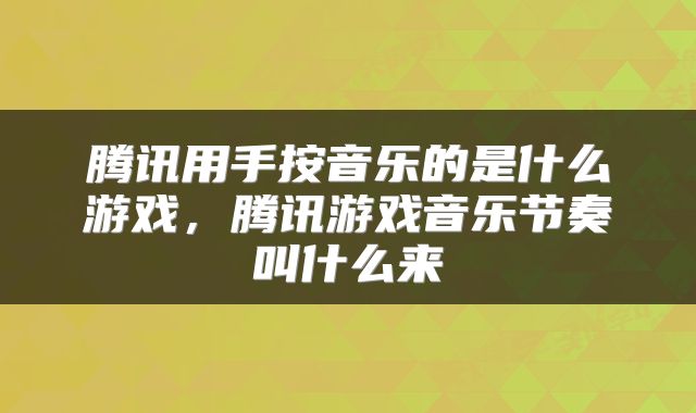 腾讯用手按音乐的是什么游戏，腾讯游戏音乐节奏叫什么来