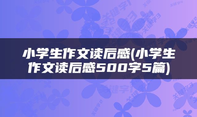 小学生作文读后感(小学生作文读后感500字5篇)