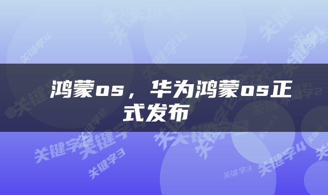  鸿蒙os，华为鸿蒙os正式发布 
