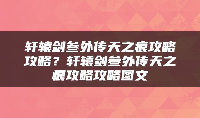 轩辕剑叁外传天之痕攻略攻略？轩辕剑叁外传天之痕攻略攻略图文