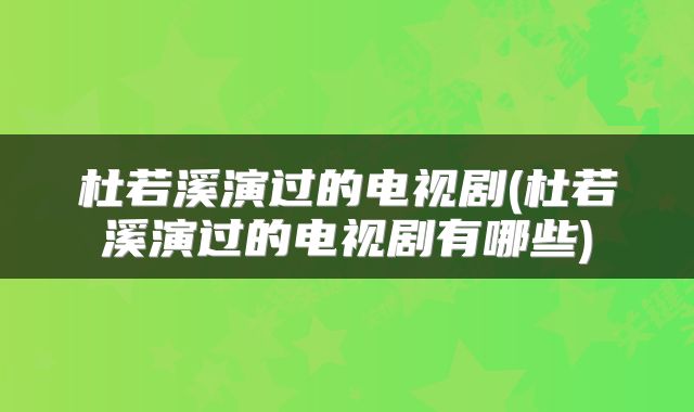杜若溪演过的电视剧(杜若溪演过的电视剧有哪些)