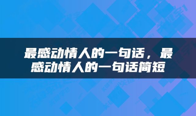 最感动情人的一句话，最感动情人的一句话简短