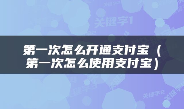 第一次怎么开通支付宝（第一次怎么使用支付宝）