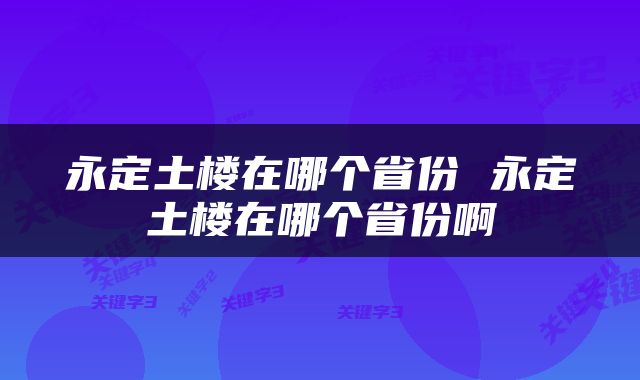 永定土楼在哪个省份 永定土楼在哪个省份啊