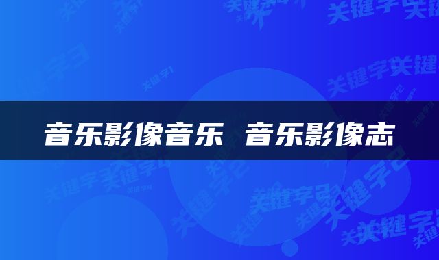 音乐影像音乐 音乐影像志