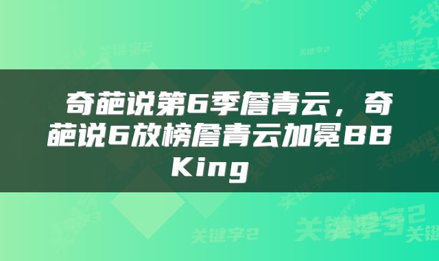  奇葩说第6季詹青云，奇葩说6放榜詹青云加冕BBKing 