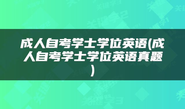 成人自考学士学位英语(成人自考学士学位英语真题)