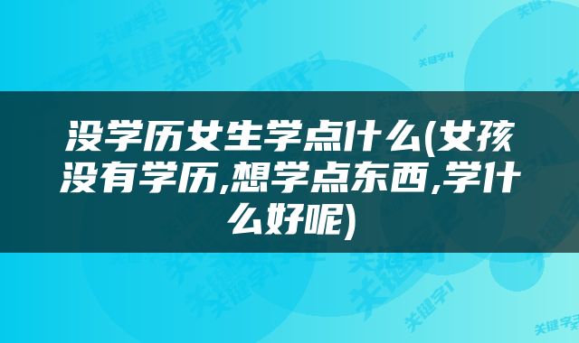 没学历女生学点什么(女孩没有学历,想学点东西,学什么好呢)
