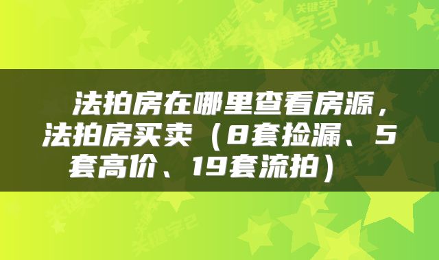  法拍房在哪里查看房源，法拍房买卖（8套捡漏、5套高价、19套流拍） 