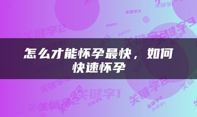 怎么才能怀孕最快，如何快速怀孕