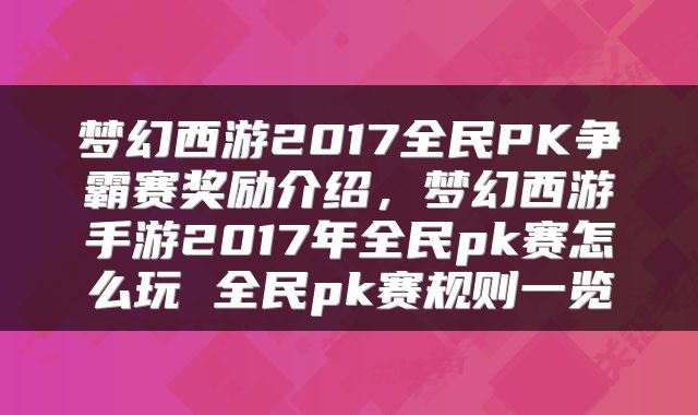 梦幻西游2017全民PK争霸赛奖励介绍，梦幻西游手游2017年全民pk赛怎么玩 全民pk赛规则一览
