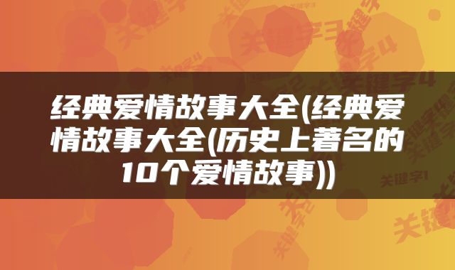 经典爱情故事大全(经典爱情故事大全(历史上著名的10个爱情故事))