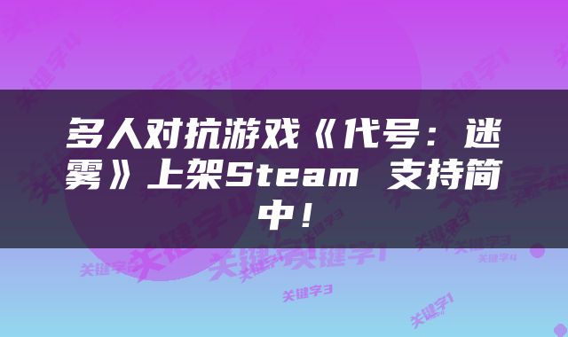 多人对抗游戏《代号：迷雾》上架Steam 支持简中！