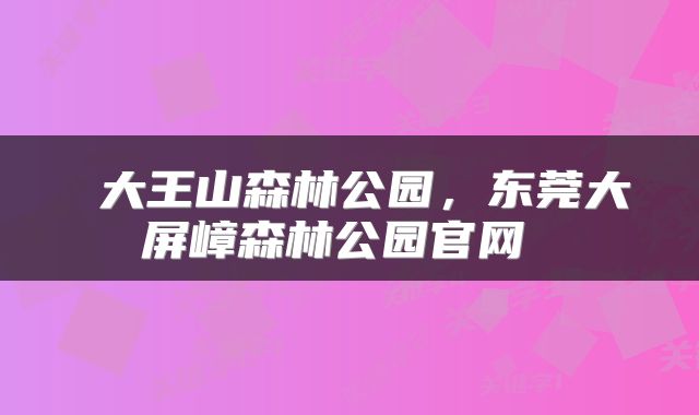 大王山森林公园,东莞大屏嶂森林公园官网