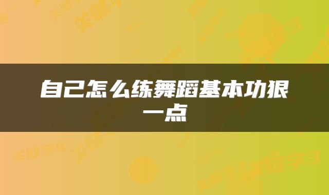 自己怎么练舞蹈基本功狠一点