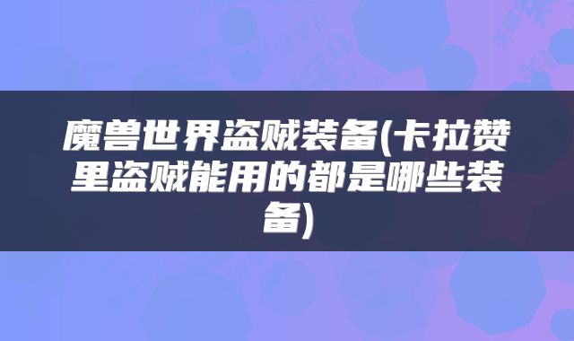 魔兽世界盗贼装备(卡拉赞里盗贼能用的都是哪些装备)