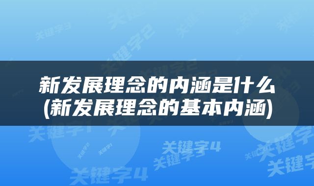 新发展理念的内涵是什么(新发展理念的基本内涵)
