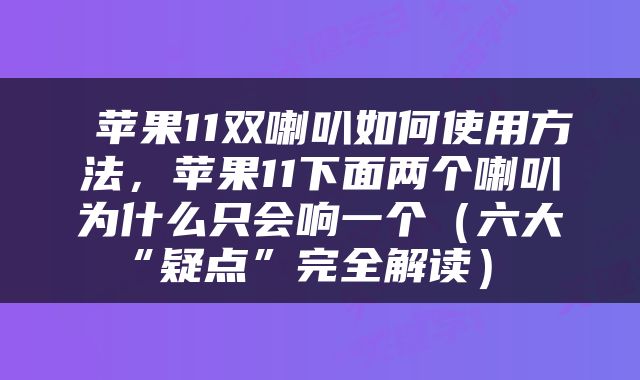  苹果11双喇叭如何使用方法，苹果11下面两个喇叭为什么只会响一个（六大“疑点”完全解读） 