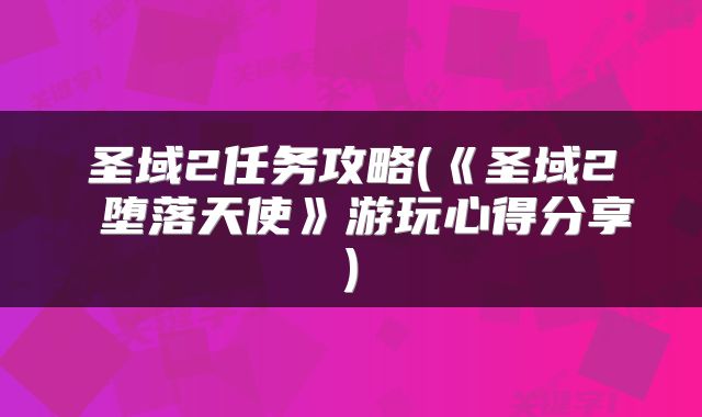 圣域2任务攻略(《圣域2 堕落天使》游玩心得分享)