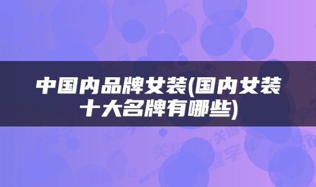 中国内品牌女装(国内女装十大名牌有哪些)