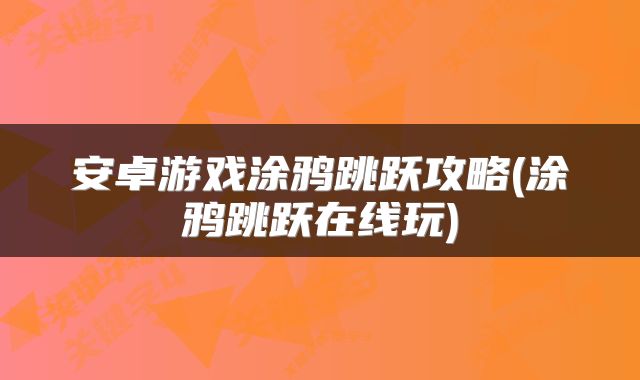 安卓游戏涂鸦跳跃攻略(涂鸦跳跃在线玩)