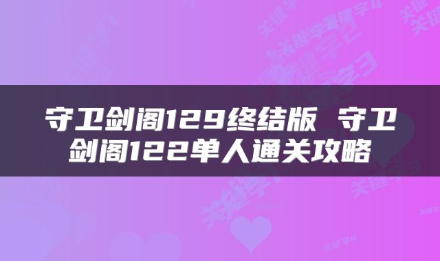 守卫剑阁129终结版 守卫剑阁122单人通关攻略