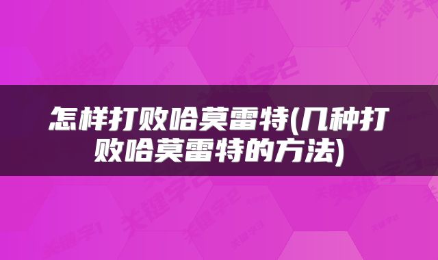 怎样打败哈莫雷特(几种打败哈莫雷特的方法)