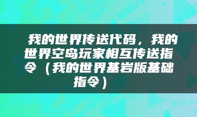 我的世界传送代码，我的世界空岛玩家相互传送指令（我的世界基岩版基础指令） 