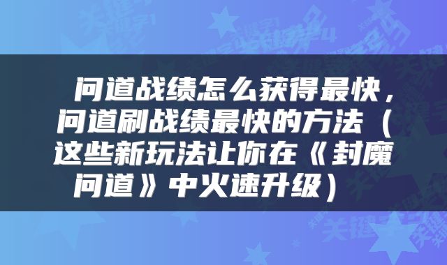  问道战绩怎么获得最快，问道刷战绩最快的方法（这些新玩法让你在《封魔问道》中火速升级） 